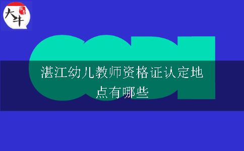 湛江幼儿教师资格证认定地点有哪些