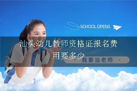 汕头幼儿教师资格证报名费用要多少