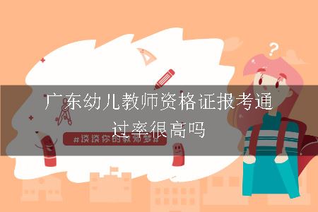 广东幼儿教师资格证报考通过率很高吗