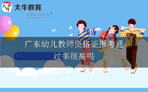 广东幼儿教师资格证报考通过率很高吗