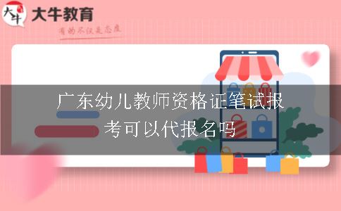 广东幼儿教师资格证笔试报考可以代报名吗