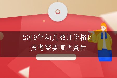 2019年幼儿教师资格证报考需要哪些条件