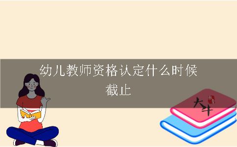 幼儿教师资格认定什么时候截止