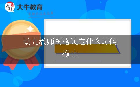 幼儿教师资格认定什么时候截止