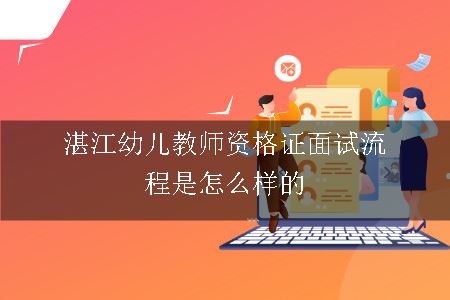 湛江幼儿教师资格证面试流程是怎么样的