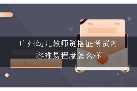 广州幼儿教师资格证考试内容难易程度怎么样