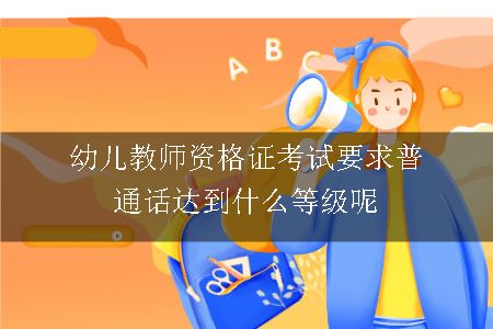 幼儿教师资格证考试要求普通话达到什么等级呢