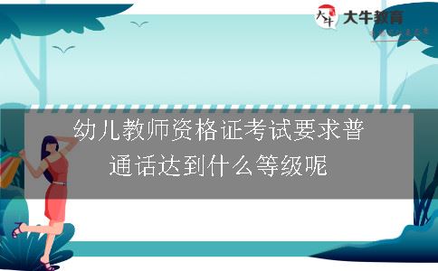 幼儿教师资格证考试要求普通话达到什么等级呢