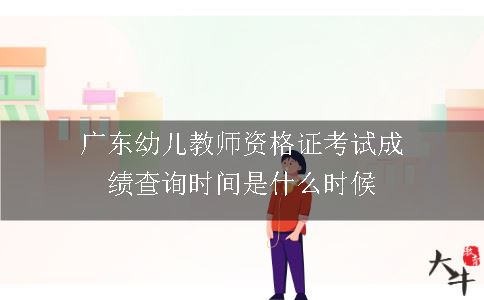 广东幼儿教师资格证考试成绩查询时间是什么时候