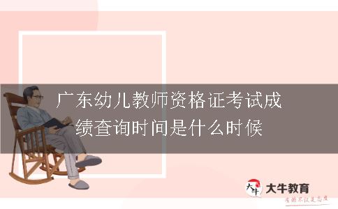 广东幼儿教师资格证考试成绩查询时间是什么时候