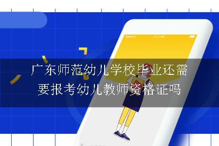 广东师范幼儿学校毕业还需要报考幼儿教师资格证吗