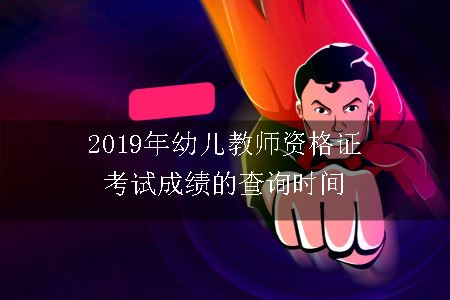 2019年幼儿教师资格证考试成绩的查询时间