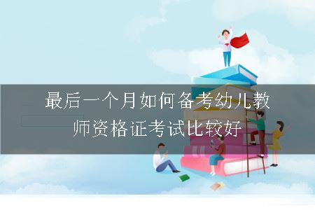 最后一个月如何备考幼儿教师资格证考试比较好