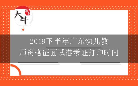 2019下半年广东幼儿教师资格证面试准考证打印时间