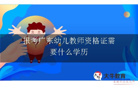 报考广东幼儿教师资格证需要什么学历