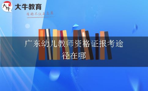 广东幼儿教师资格证报考途径在哪