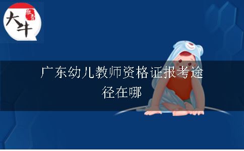 广东幼儿教师资格证报考途径在哪