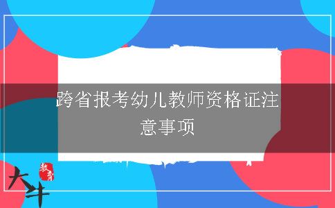 跨省报考幼儿教师资格证注意事项