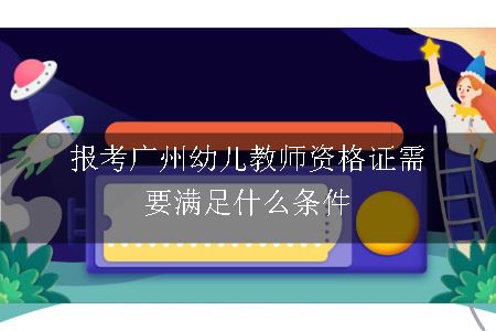 报考广州幼儿教师资格证需要满足什么条件