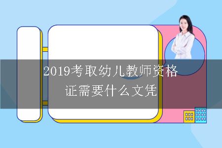 2019考取幼儿教师资格证需要什么文凭