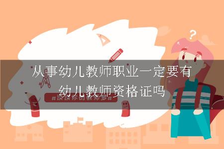 从事幼儿教师职业一定要有幼儿教师资格证吗