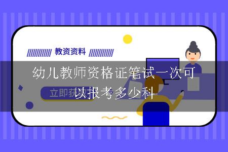 幼儿教师资格证笔试一次可以报考多少科