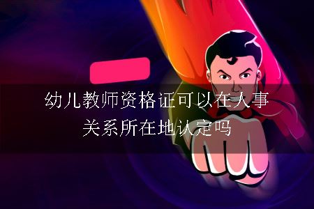 幼儿教师资格证在人事关系所在地认定