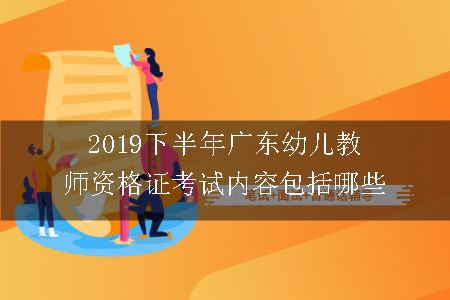 2019下半年广东幼儿教师资格证考试内容包括哪些