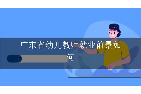 广东省幼儿教师就业前景如何