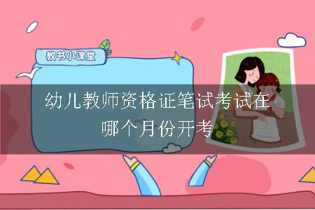 幼儿教师资格证笔试考试在哪个月份开考