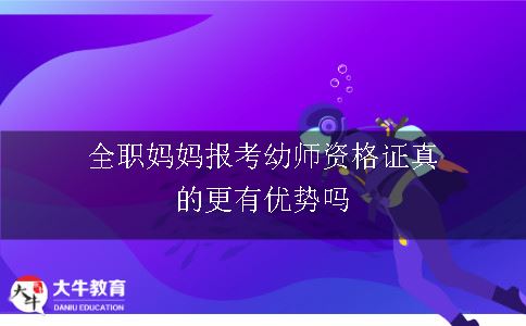 全职妈妈报考教师资格证真的更有优势吗