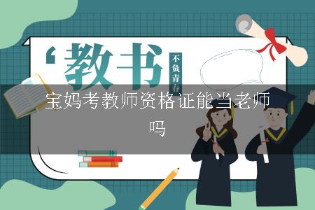 宝妈考教师资格证能当老师吗