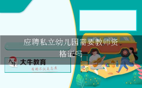 应聘私立幼儿园需要教师资格证吗