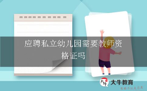 应聘私立幼儿园需要教师资格证吗