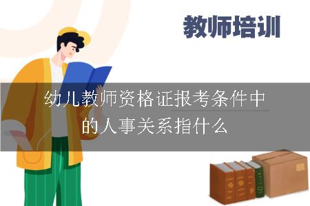 幼儿教师资格证报考条件中的人事关系指什么