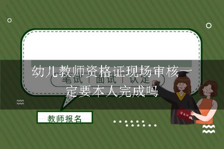 幼儿教师资格证现场审核一定要本人完成吗