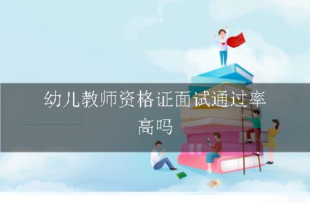 幼儿教师资格证面试通过率高吗