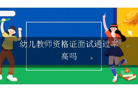 幼儿教师资格证面试通过率高吗