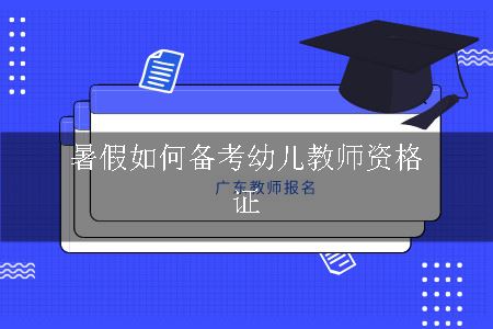 暑假如何备考幼儿教师资格证