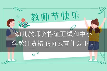 幼儿教师资格证面试和中小学教师资格证面试有什么不同