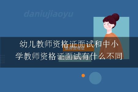 幼儿教师资格证面试和中小学教师资格证面试有什么不同