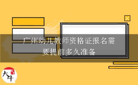 广州幼儿教师资格证报名需要提前多久准备