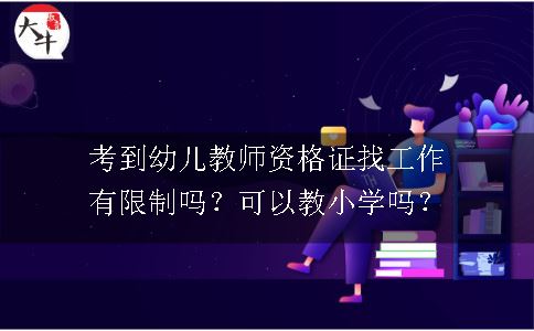 考到幼儿教师资格证找工作有限制吗？可以教小学吗？