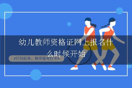 幼儿教师资格证网上报名什么时候开始