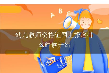 幼儿教师资格证网上报名什么时候开始