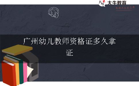 广州幼儿教师资格证多久拿证