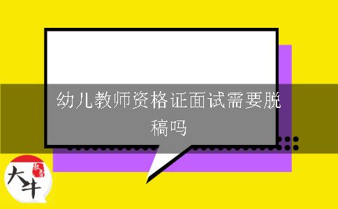 幼儿教师资格证面试需要脱稿吗