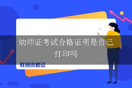 幼师证考试合格证明是自己打印吗