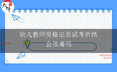 幼儿教师资格证面试考折纸会很难吗