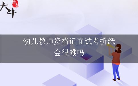 幼儿教师资格证面试考折纸会很难吗